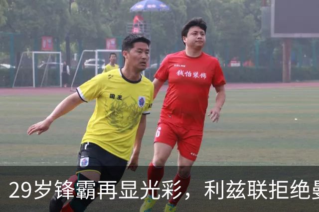 29岁锋霸再显光彩，利兹联拒绝曼联求购